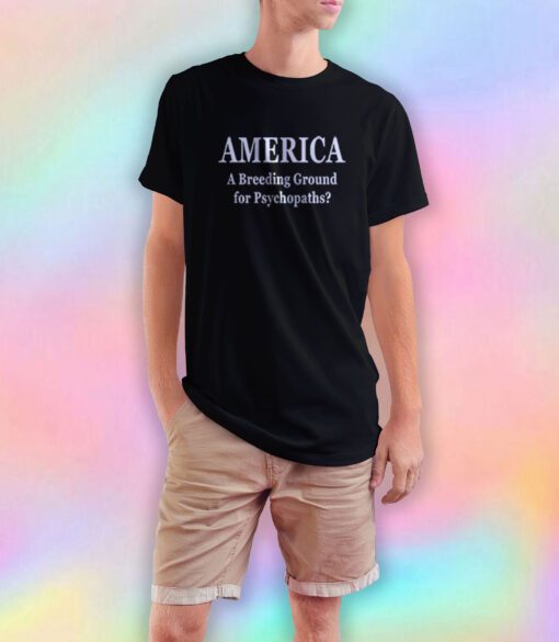 America Breeding Ground For Psychopaths T Shirt