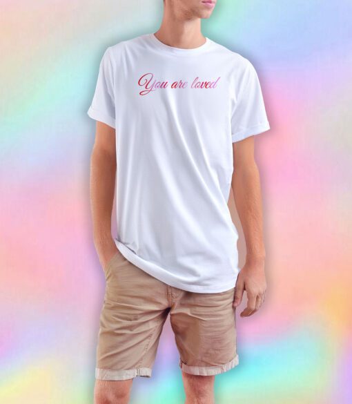 You Are Loved T Shirt