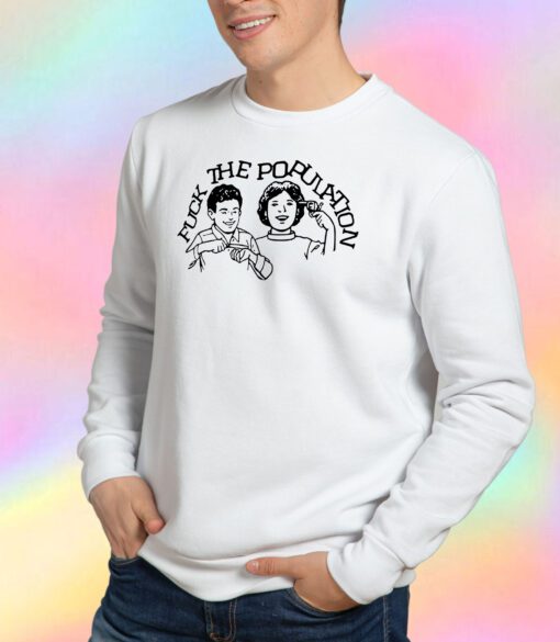 Fuck The Population Sweatshirt