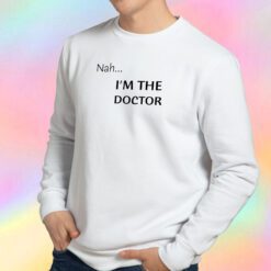 Nah...Im the doctor black font Sweatshirt