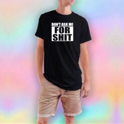 Dont Ask Me For Shit tee T Shirt