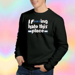 I Fucking Hate This Place Sweatshirt