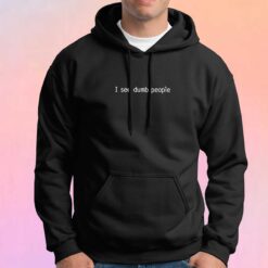 I see dumb people Tee Hoodie