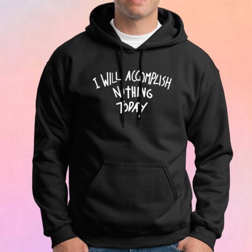 I Will Accomplish Nothing Today Hoodie