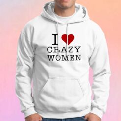 I Love Crazy Women Hoodie