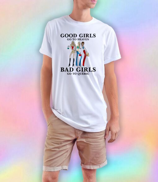 Good Girls Go To Heaven Bad Girls Go To Quebec T Shirt