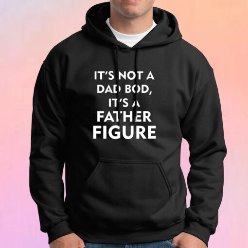 It’s Not A Dad Bod It’s A Father Figure Hoodie