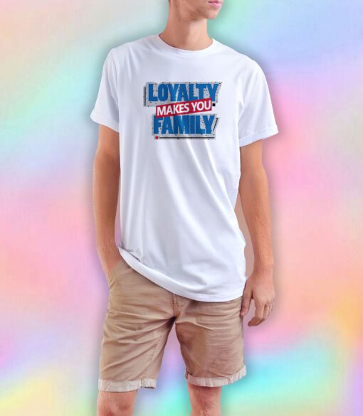 Loyalty Makes You Family T Shirt