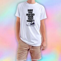 Have You Hugged Your Foot Today T Shirt