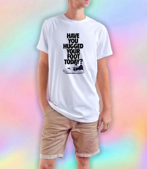 Have You Hugged Your Foot Today T Shirt