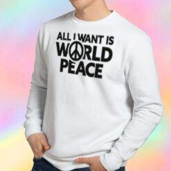 All I Want Is World Peace Sweatshirt