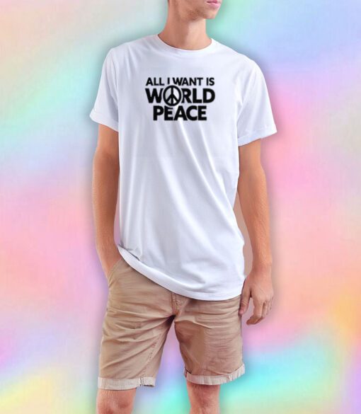 All I Want Is World Peace T Shirt