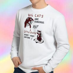 Big Cats Are Dangerous, But a Little Pussy Won't Hurt Anyone Sweatshirt