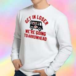 Get In Loser We're Going To Arrowhead Chief Sweatshirt