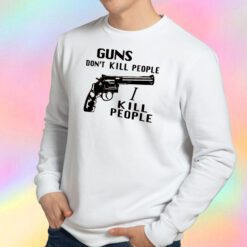 Guns Don’t Kill People I Kill People Sweatshirt