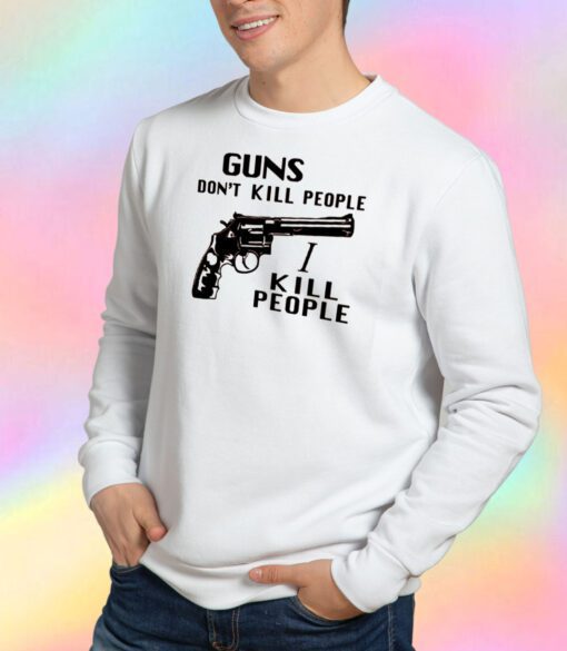 Guns Don’t Kill People I Kill People Sweatshirt