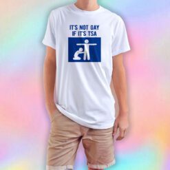 I'ts Not Gay If It's Tsa T Shirt