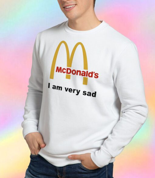 Mcdonald's I Am Very Sad Funny Sweatshirt