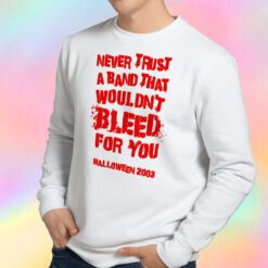 Never Trust A Band That Wouldn't Bleed For You Sweatshirt