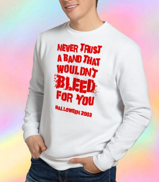 Never Trust A Band That Wouldn't Bleed For You Sweatshirt