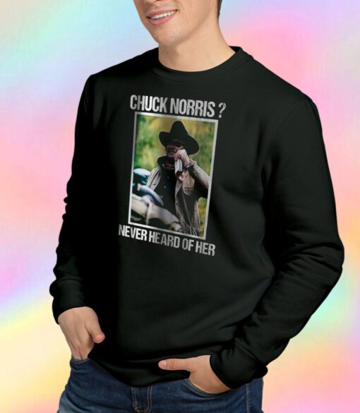 Rooster Cogburn John Wayne Chuck Norris Never Heard Of Her Sweatshirt