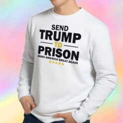 Send Trump To Prison Make America Great Again Sweatshirt