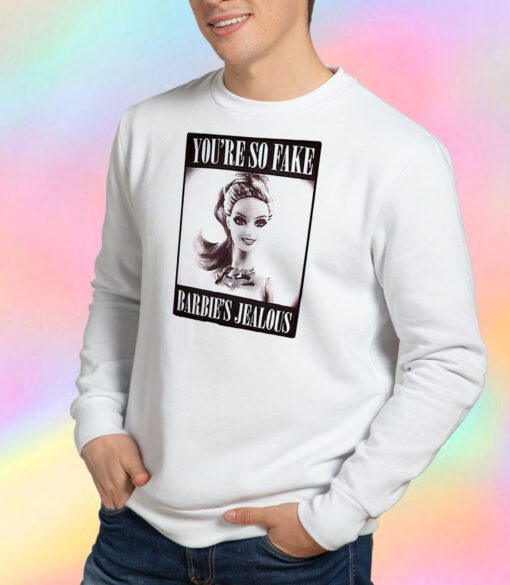 Youre So Fake Barbies Jealous Sweatshirt